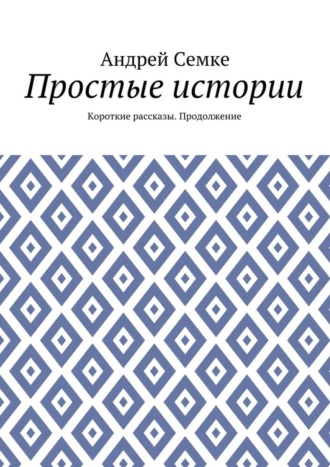 Андрей Семке. Простые истории. Короткие рассказы. Продолжение