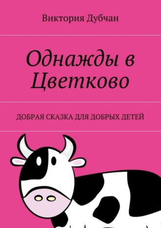 Виктория Дубчан. Однажды в Цветково. Добрая сказка для добрых детей