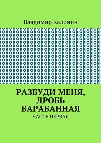 Владимир Калинин. Разбуди меня, дробь барабанная. Часть первая