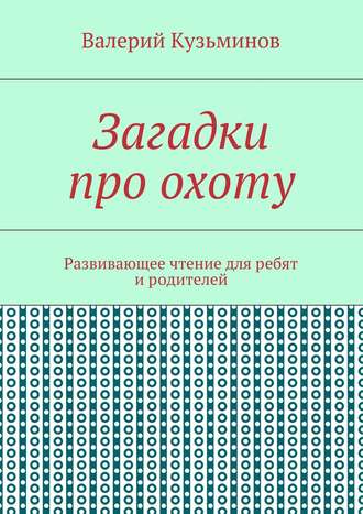 Валерий Кузьминов. Загадки про охоту. Развивающее чтение для ребят и родителей