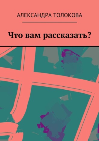 Александра Толокова. Что вам рассказать?