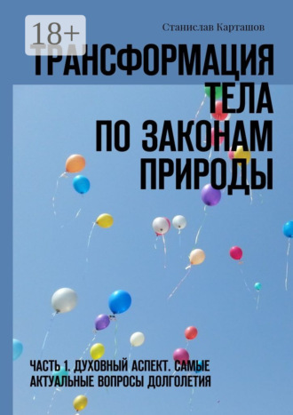 Станислав Леонидович Карташов. Трансформация тела по законам природы. Часть 1. Духовный аспект. Самые актуальные вопросы долголетия