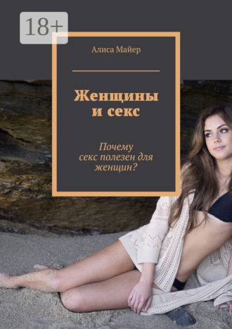 Обложка книги «Женщины и секс. Почему секс полезен для женщин?»