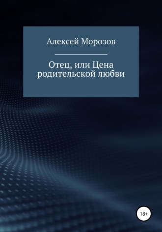 Алексей Петрович Морозов. Отец, или Цена родительской любви