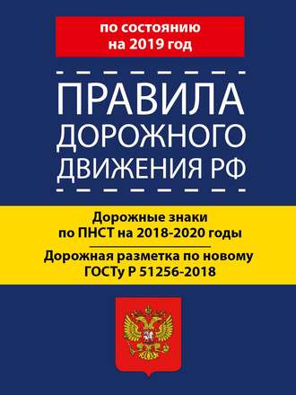 Обложка книги «Правила дорожного движения РФ по состоянию на 2019 год. Дорожные знаки по ПНСТ 247-2017 на 2018–2020 годы. Дорожная разметка по новому ГОСТу Р 51256-2018»