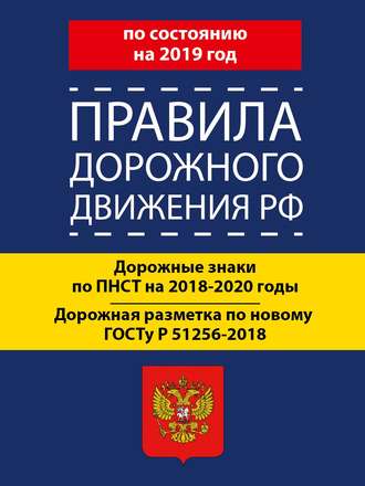 Группа авторов. Правила дорожного движения РФ по состоянию на 2019 год. Дорожные знаки по ПНСТ 247-2017 на 2018–2020 годы. Дорожная разметка по новому ГОСТу Р 51256-2018