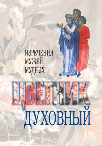 Обложка книги «Цветник духовный. Назидательные мысли и добрые советы, выбранные из творений мужей мудрых и святых»