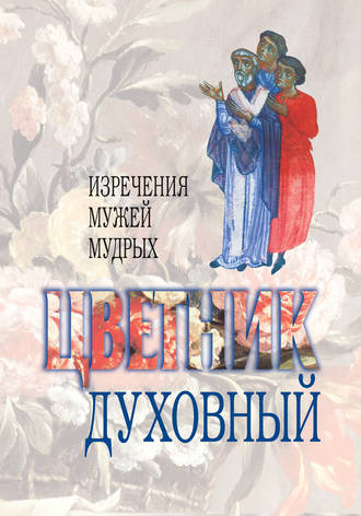 Сборник. Цветник духовный. Назидательные мысли и добрые советы, выбранные из творений мужей мудрых и святых