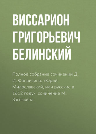 Обложка книги «Полное собрание сочинений Д. И. Фонвизина. «Юрий Милославский, или русские в 1612 году», сочинение М. Загоскина»