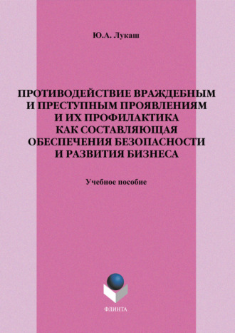 Ю. А. Лукаш. Противодействие враждебным и преступным проявлениям и их профилактика как составляющая обеспечения безопасности и развития бизнеса. Учебное пособие