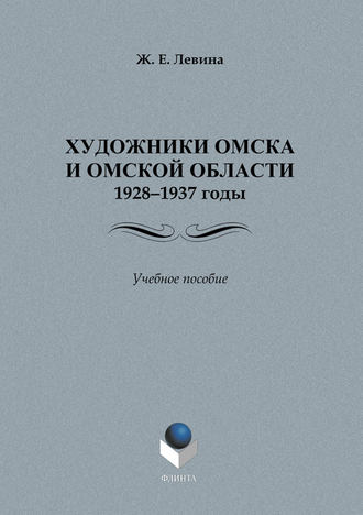 Ж. Е. Левина. Художники Омска и Омской области.1928–1937 годы. Учебное пособие