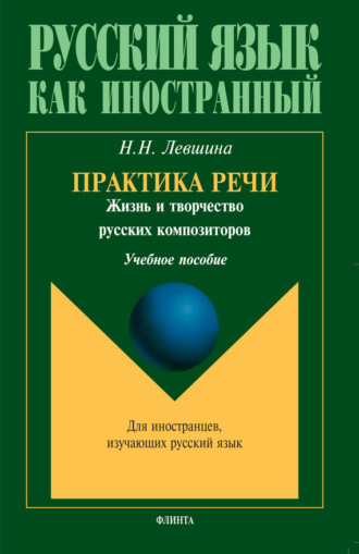 Н. Н. Левшина. Практика речи. Жизнь и творчество русских композиторов. Учебное пособие