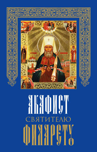 Обложка книги «Акафист святителю Филарету, митрополиту Московскому и Коломенскому, чудотворцу»