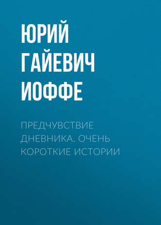 Юрий Гайевич Иоффе. Предчувствие дневника. Очень короткие истории