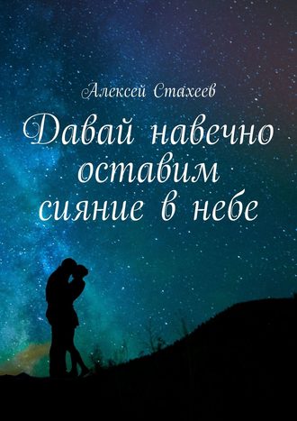 Алексей Стахеев. Давай навечно оставим сияние в небе. Сборник стихотворений