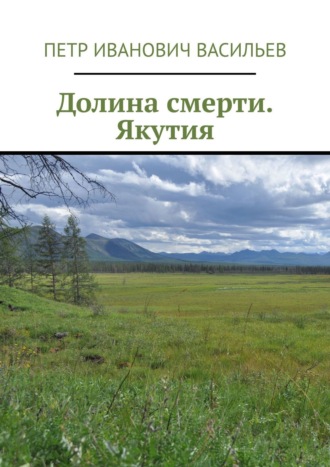 Петр Иванович Васильев. Долина смерти. Якутия