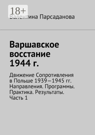 Обложка книги «Варшавское восстание 1944 г. Движение Сопротивления в Польше 1939-1945 гг. Направления. Программы. Практика. Результаты. Часть 1»