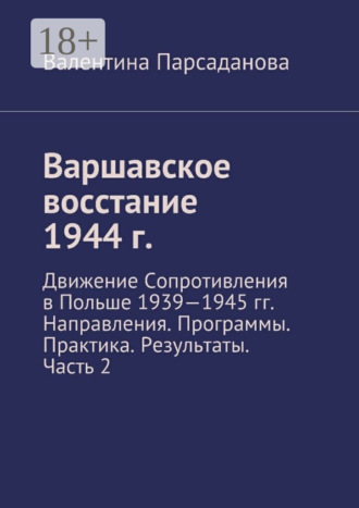 Обложка книги «Варшавское восстание 1944 г. Движение Сопротивления в Польше 1939-1945 гг. Направления. Программы. Практика. Результаты. Часть 2»