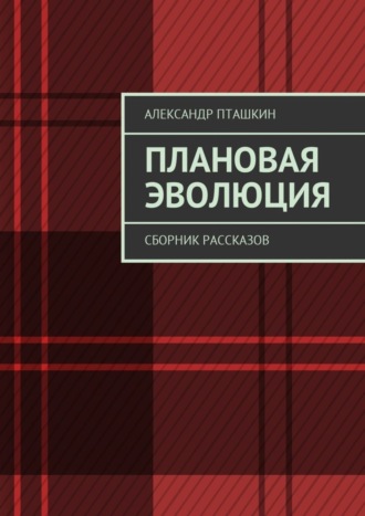 А. С. Пташкин. Плановая эволюция. Сборник рассказов