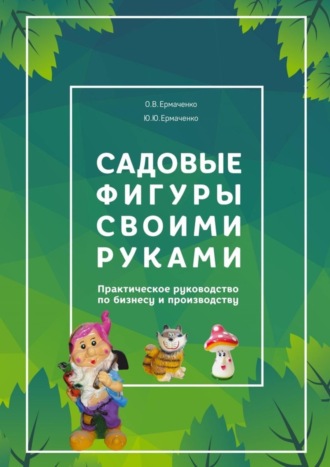 О. В. Ермаченко. Садовые фигуры своими руками. Практическое руководство по бизнесу и производству