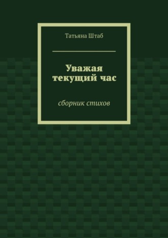 Татьяна Штаб. Уважая текущий час. Сборник стихов