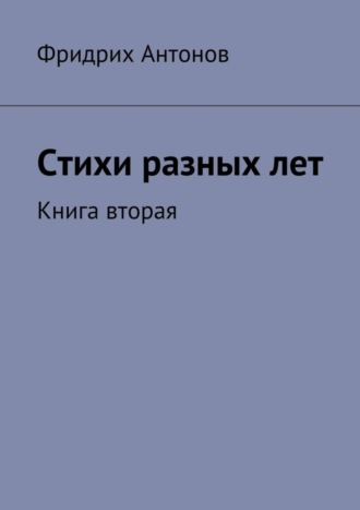 Фридрих Антонов. Стихи разных лет. Книга вторая