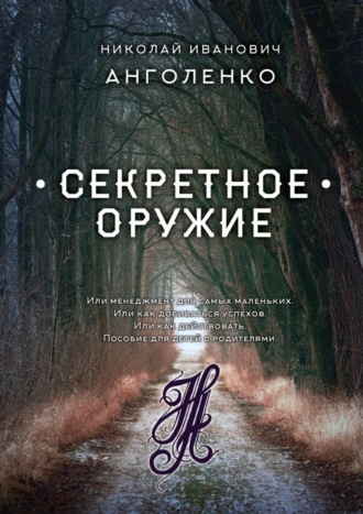 Николай Иванович Анголенко. Секретное оружие. Или менеджмент для самых маленьких. Или как добиваться успехов. Или как действовать. Пособие для детей с родителями