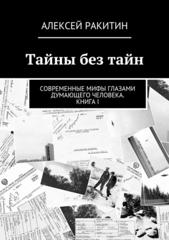 Алексей Ракитин. Тайны без тайн. Современные мифы глазами думающего человека. Книга I