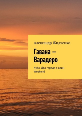 Александр Жидченко. Гавана – Варадеро. Куба. Два города в один Weekend