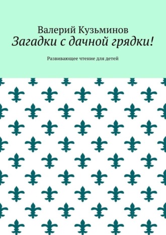 Валерий Кузьминов. Загадки с дачной грядки! Развивающее чтение для детей