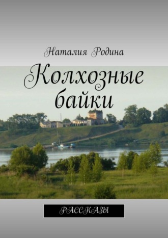 Наталия Сергеевна Родина. Колхозные байки. Рассказы