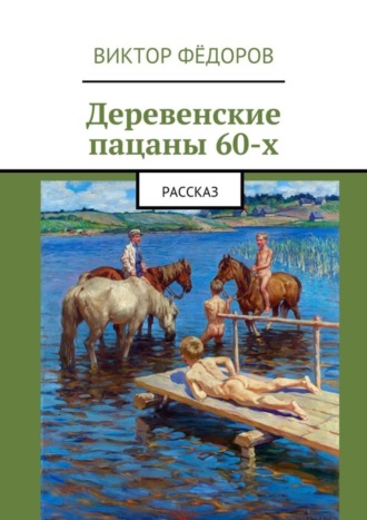Обложка книги «Деревенские пацаны 60-х. Рассказ»