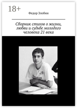 Федор Сергеевич Злобин. Сборник стихов о жизни, любви и судьбе молодого человека 21 века