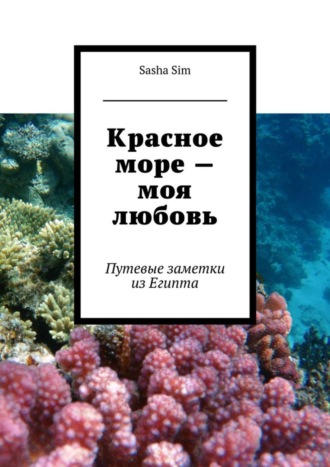 Sasha Sim. Красное море – моя любовь. Путевые заметки из Египта