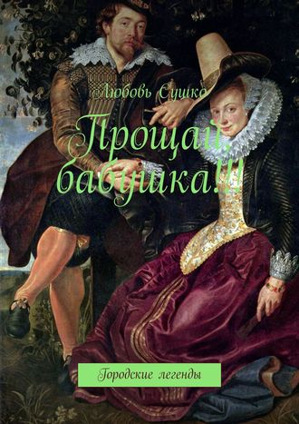 Любовь Сушко. Прощай, бабушка!!! Городские легенды