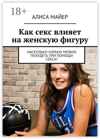 Обложка книги «Как секс влияет на женскую фигуру. Насколько сильно можно похудеть при помощи секса?»