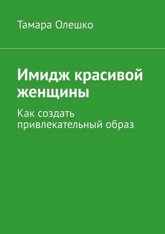Обложка книги «Имидж красивой женщины. Как создать привлекательный образ»