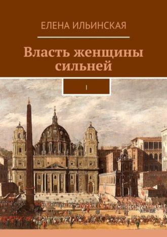 Елена Ильинская. Власть женщины сильней. I