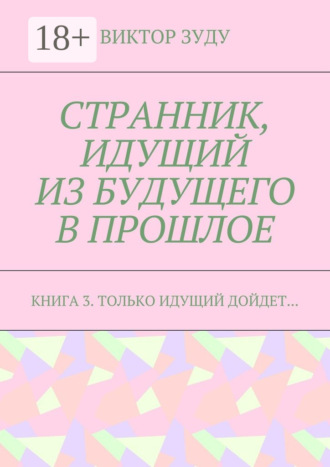 Обложка книги «Странник, идущий из будущего в прошлое. Книга 3. Только идущий дойдет…»