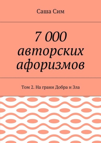 Саша Сим. 7 000 авторских афоризмов. Том 2. На грани Добра и Зла