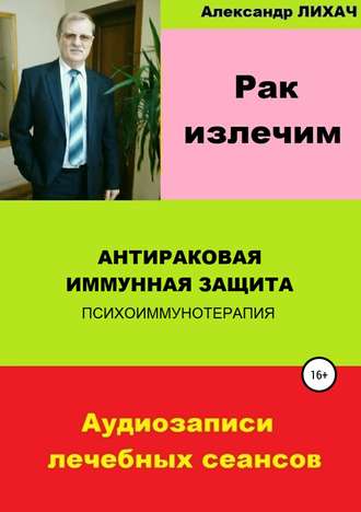 Александр Владимирович Лихач. Рак излечим. Антираковая иммунная защита