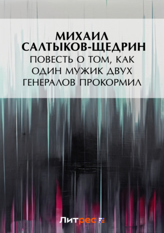 Михаил Салтыков-Щедрин. Повесть о том, как один мужик двух генералов прокормил