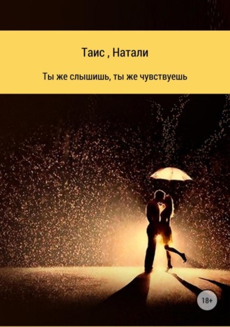 * Натали. Ты же слышишь, ты же чувствуешь