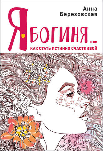 Анна Березовская. Я – Богиня, или Как стать истинно счастливой