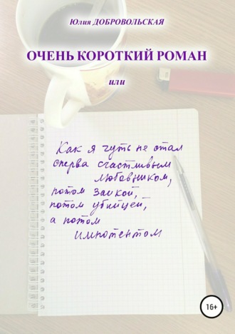Обложка книги «Очень короткий роман, или Как я чуть не стал сперва счастливым любовником, потом заикой, потом убийцей, а потом импотентом»