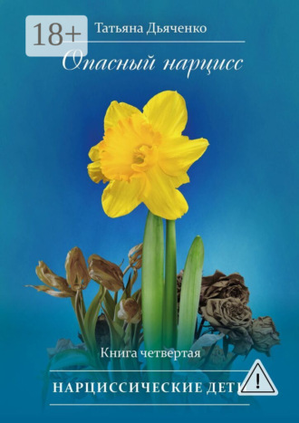Обложка книги «Опасный нарцисс. Книга четвертая. Нарциссические дети»