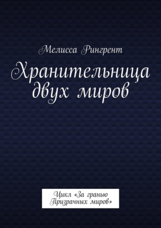 Мелисса Рингрент. Хранительница двух миров. Цикл «За гранью Призрачных миров»