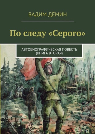 Вадим Дёмин. По следу «Серого». Автобиографическая повесть (книга вторая)