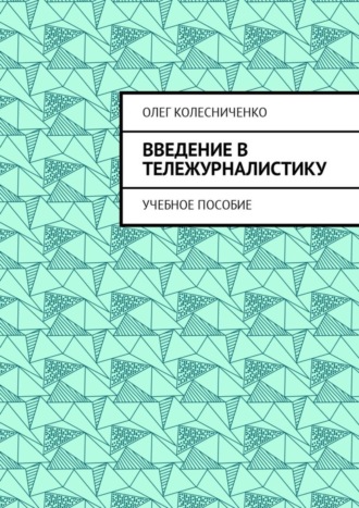 Олег Яковлевич Колесниченко. Введение в тележурналистику. Учебное пособие