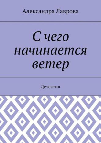 Александра Лаврова. С чего начинается ветер. Детектив